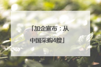 加企宣布：从中国采购4艘