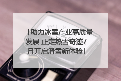 助力冰雪产业高质量发展 正定热雪奇迹7月开启滑雪新体验