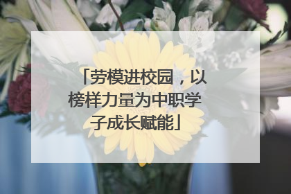 劳模进校园，以榜样力量为中职学子成长赋能