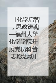 化学启智，思政铸魂—福州大学化学学院开展党员科普志愿活动