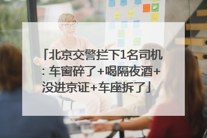 北京交警拦下1名司机：车窗碎了+喝隔夜酒+没进京证+车座拆了