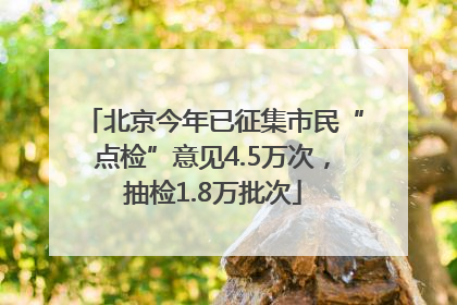 北京今年已征集市民“点检”意见4.5万次，抽检1.8万批次