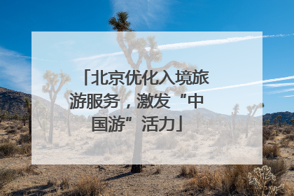 北京优化入境旅游服务，激发“中国游”活力