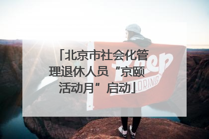 北京市社会化管理退休人员“京颐活动月”启动