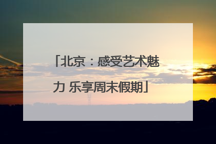 北京：感受艺术魅力 乐享周末假期