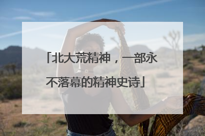北大荒精神，一部永不落幕的精神史诗
