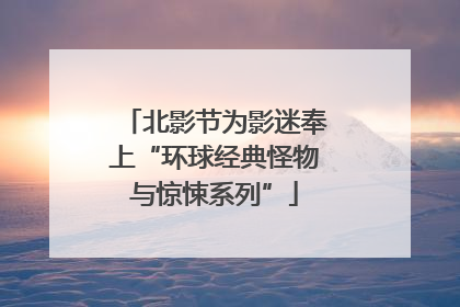 北影节为影迷奉上“环球经典怪物与惊悚系列”