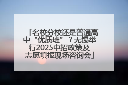名校分校还是普通高中“优质班”？无锡举行2025中招政策及志愿填报现场咨询会