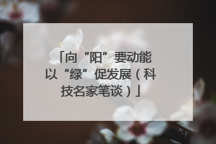向“阳”要动能 以“绿”促发展（科技名家笔谈）