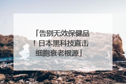 告别无效保健品！日本黑科技直击细胞衰老根源