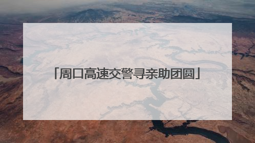 周口高速交警寻亲助团圆