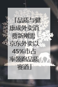 品质与健康成外卖消费新刚需 京东外卖以45%市占率领跑品质赛道