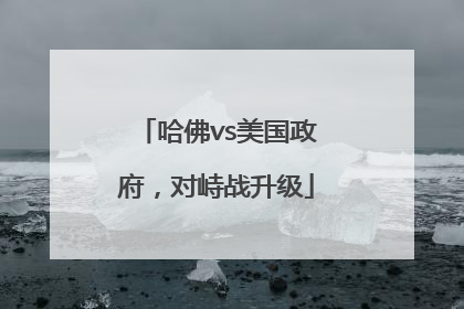 哈佛vs美国政府，对峙战升级