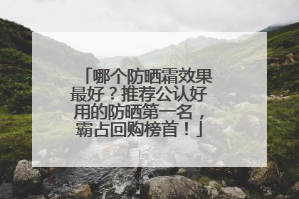 哪个防晒霜效果最好？推荐公认好用的防晒第一名，霸占回购榜首！