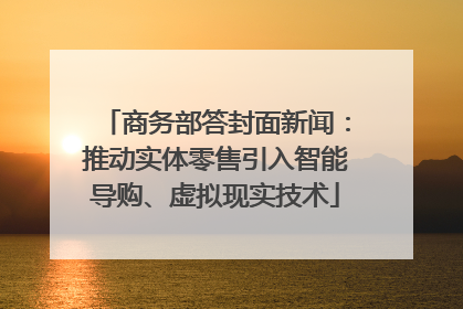 商务部答封面新闻：推动实体零售引入智能导购、虚拟现实技术
