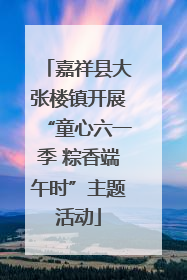 嘉祥县大张楼镇开展“童心六一季 粽香端午时”主题活动