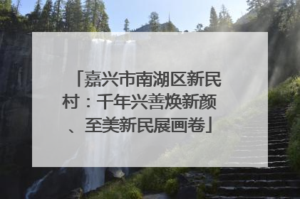 嘉兴市南湖区新民村：千年兴善焕新颜、至美新民展画卷