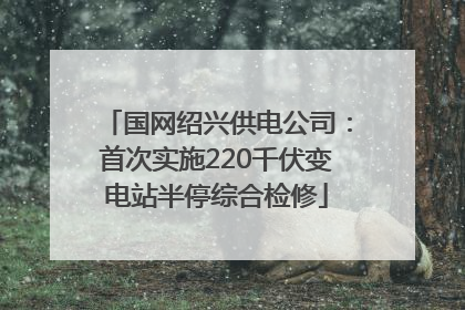 国网绍兴供电公司：首次实施220千伏变电站半停综合检修