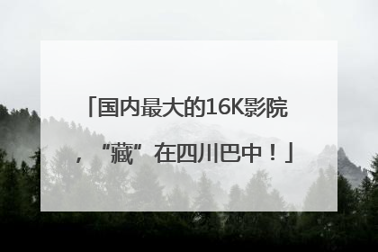 国内最大的16K影院，“藏”在四川巴中！