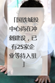国铁城投中心尚在冲刺建设，已有25家企业等待入驻
