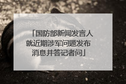 国防部新闻发言人就近期涉军问题发布消息并答记者问