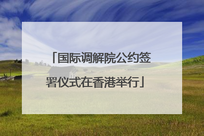 国际调解院公约签署仪式在香港举行
