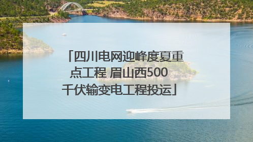 四川电网迎峰度夏重点工程 眉山西500千伏输变电工程投运