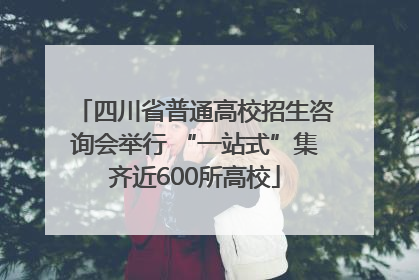 四川省普通高校招生咨询会举行 “一站式”集齐近600所高校