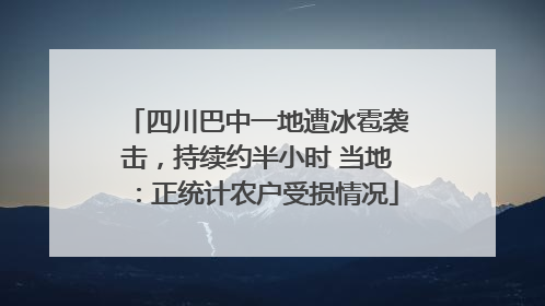 四川巴中一地遭冰雹袭击，持续约半小时 当地：正统计农户受损情况