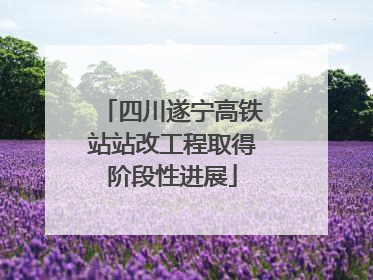 四川遂宁高铁站站改工程取得阶段性进展