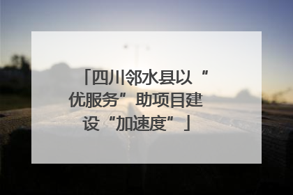 四川邻水县以“优服务”助项目建设“加速度”