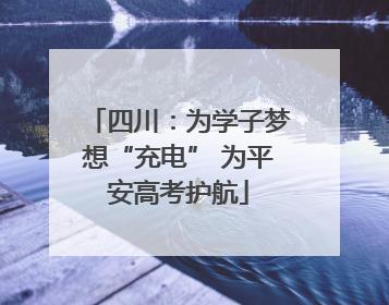 四川：为学子梦想“充电” 为平安高考护航