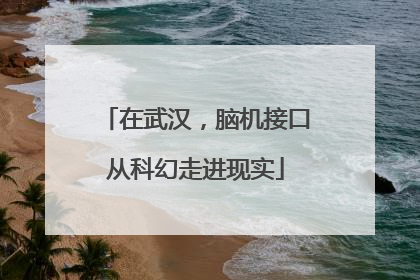 在武汉，脑机接口从科幻走进现实