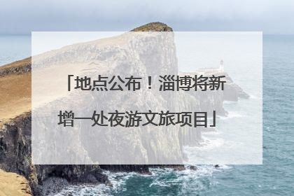 地点公布！淄博将新增一处夜游文旅项目