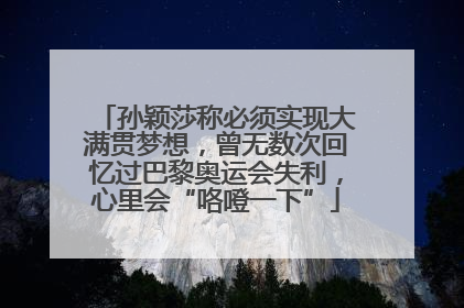 孙颖莎称必须实现大满贯梦想，曾无数次回忆过巴黎奥运会失利，心里会“咯噔一下”