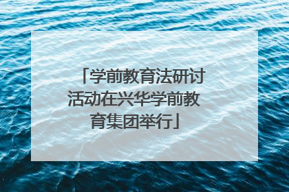 学前教育法研讨活动在兴华学前教育集团举行