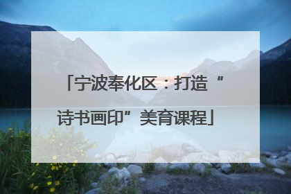 宁波奉化区：打造“诗书画印”美育课程