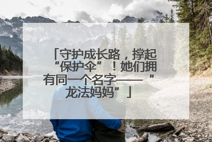 守护成长路，撑起“保护伞”！她们拥有同一个名字——“龙法妈妈”