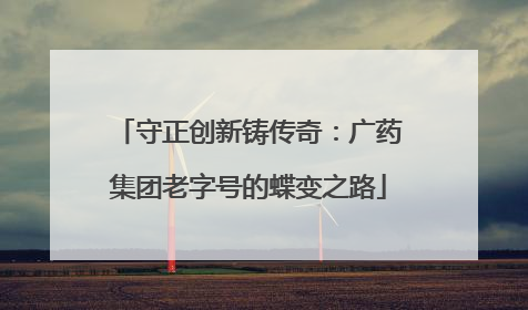 守正创新铸传奇：广药集团老字号的蝶变之路