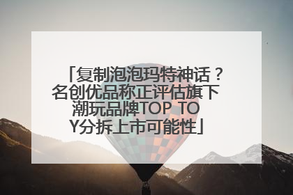复制泡泡玛特神话？名创优品称正评估旗下潮玩品牌TOP TOY分拆上市可能性