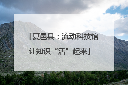 夏邑县：流动科技馆让知识“活”起来