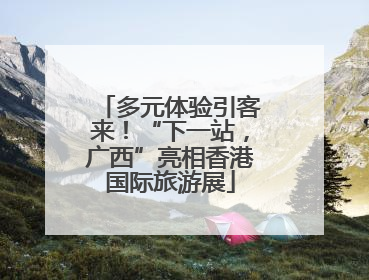 多元体验引客来！“下一站，广西”亮相香港国际旅游展