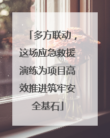 多方联动，这场应急救援演练为项目高效推进筑牢安全基石