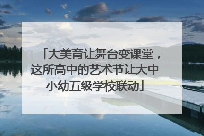 大美育让舞台变课堂，这所高中的艺术节让大中小幼五级学校联动