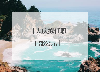 大庆拟任职干部公示