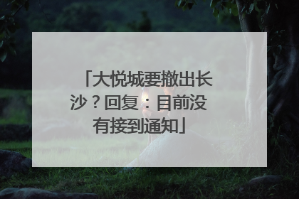 大悦城要撤出长沙？回复：目前没有接到通知