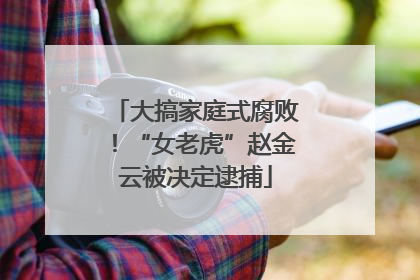 大搞家庭式腐败！“女老虎”赵金云被决定逮捕