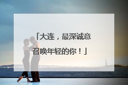 大连，最深诚意召唤年轻的你！