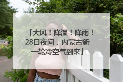 大风！降温！降雨！28日夜间，内蒙古新一轮冷空气到来