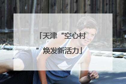 天津“空心村”焕发新活力